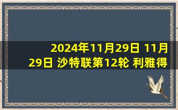 2024年11月29日 11月29日 沙特联第12轮 利雅得胜利vs达马克 进球视频